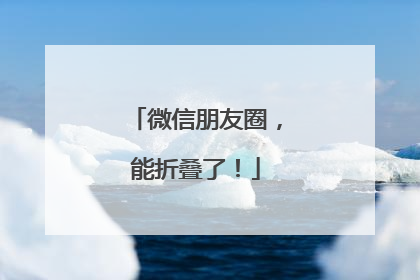 微信朋友圈，能折叠了！