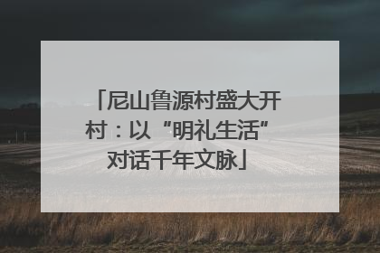 尼山鲁源村盛大开村：以“明礼生活”对话千年文脉