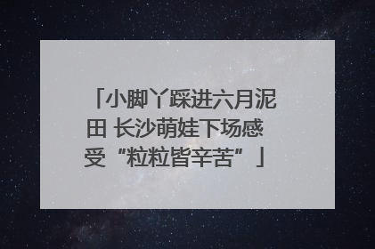 小脚丫踩进六月泥田 长沙萌娃下场感受“粒粒皆辛苦”