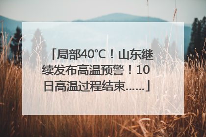 局部40℃！山东继续发布高温预警！10日高温过程结束……