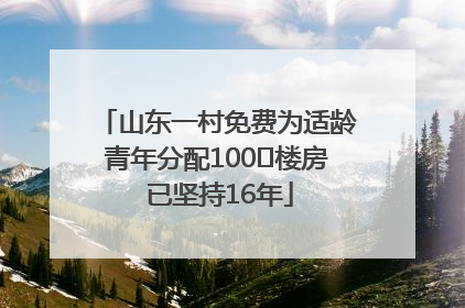 山东一村免费为适龄青年分配100㎡楼房 已坚持16年