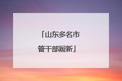 山东多名市管干部履新