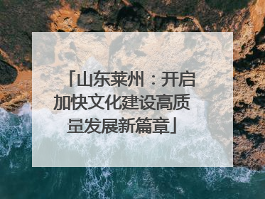 山东莱州：开启加快文化建设高质量发展新篇章