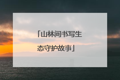 山林间书写生态守护故事