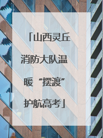 山西灵丘消防大队温暖“摆渡”护航高考