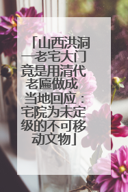 山西洪洞一老宅大门竟是用清代老匾做成 当地回应：宅院为未定级的不可移动文物