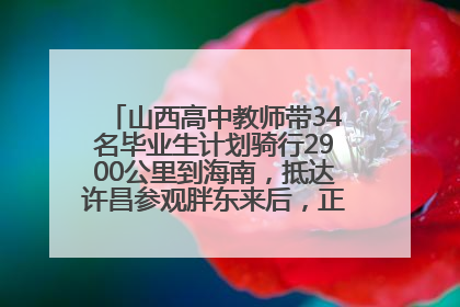 山西高中教师带34名毕业生计划骑行2900公里到海南，抵达许昌参观胖东来后，正式开启骑行之旅