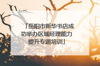 岳阳市新华书店成功举办区域经理能力提升专题培训