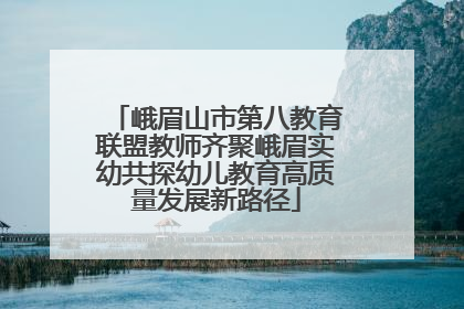 峨眉山市第八教育联盟教师齐聚峨眉实幼共探幼儿教育高质量发展新路径