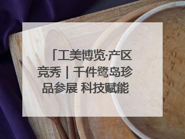 工美博览·产区竞秀｜千件鹭岛珍品参展 科技赋能智创未来