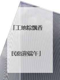 工地粽飘香 民俗迎端午