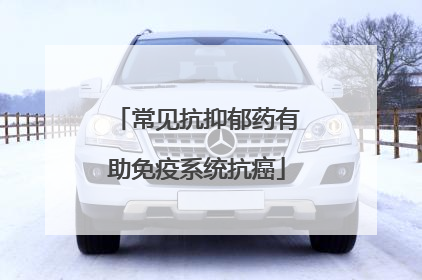 常见抗抑郁药有助免疫系统抗癌