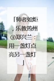 师者如炬，乐教筠州③郑兴兰：用一盏灯点亮另一盏灯