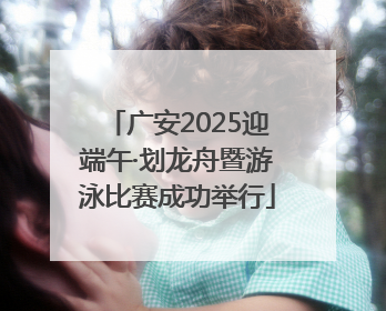 广安2025迎端午·划龙舟暨游泳比赛成功举行