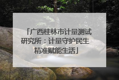 广西桂林市计量测试研究所：计量守护民生 精准赋能生活
