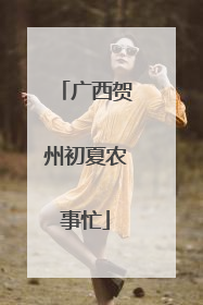 广西贺州初夏农事忙