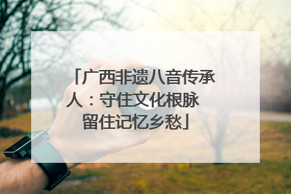 广西非遗八音传承人：守住文化根脉 留住记忆乡愁