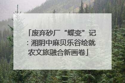废弃砂厂“蝶变”记：湘阴中麻贝乐谷绘就农文旅融合新画卷