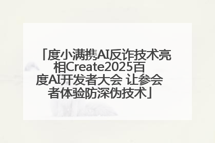 度小满携AI反诈技术亮相Create2025百度AI开发者大会 让参会者体验防深伪技术