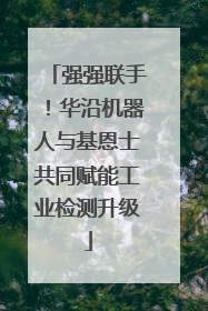 强强联手！华沿机器人与基恩士共同赋能工业检测升级