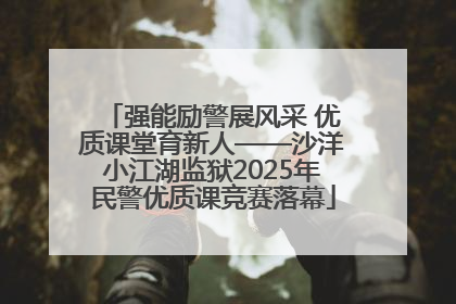 强能励警展风采 优质课堂育新人——沙洋小江湖监狱2025年民警优质课竞赛落幕