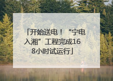 开始送电！“宁电入湘”工程完成168小时试运行