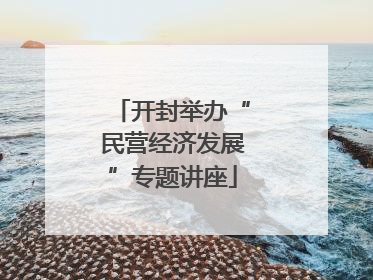 开封举办“民营经济发展”专题讲座