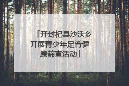 开封杞县沙沃乡开展青少年足脊健康筛查活动