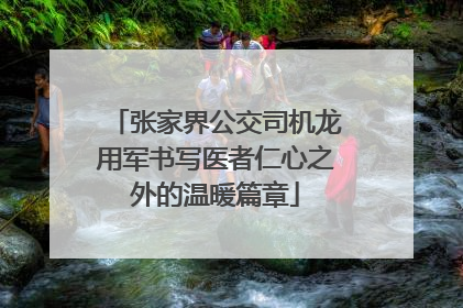 张家界公交司机龙用军书写医者仁心之外的温暖篇章