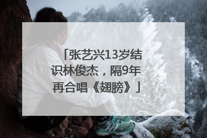 张艺兴13岁结识林俊杰，隔9年再合唱《翅膀》