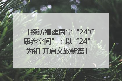 探访福建周宁“24℃康养空间”：以“24”为钥 开启文旅新篇