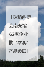 探访西博会南充馆 62家企业携“拳头”产品参展