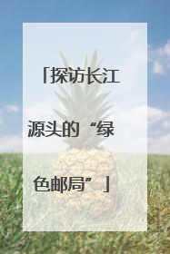 探访长江源头的“绿色邮局”
