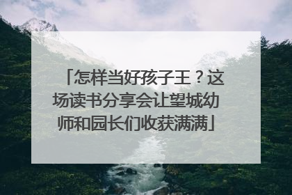 怎样当好孩子王？这场读书分享会让望城幼师和园长们收获满满