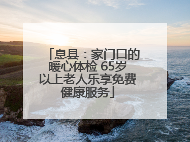 息县：家门口的暖心体检 65岁以上老人乐享免费健康服务