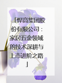 悍高集团股份有限公司：家居五金领域的技术深耕与上市进阶之路