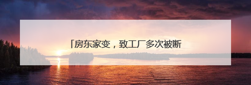 房东家变，致工厂多次被断电停业搬离，损失谁来赔？