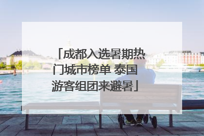 成都入选暑期热门城市榜单 泰国游客组团来避暑