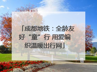 成都地铁：全龄友好“童”行 用爱编织温暖出行网