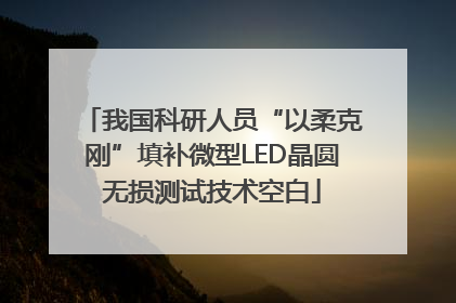我国科研人员“以柔克刚”填补微型LED晶圆无损测试技术空白