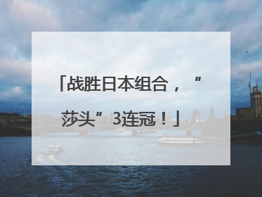 战胜日本组合，“莎头”3连冠！