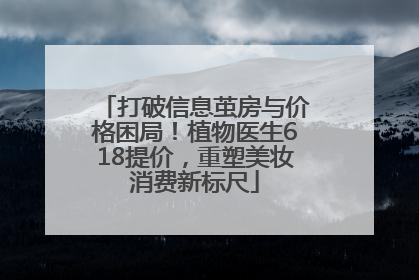 打破信息茧房与价格困局！植物医生618提价，重塑美妆消费新标尺
