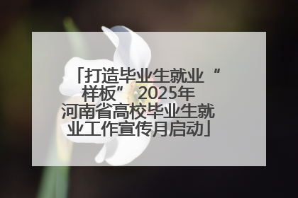 打造毕业生就业“样板” 2025年河南省高校毕业生就业工作宣传月启动