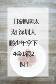 扬帆南太湖 深圳大鹏少年拿下4金1银2铜