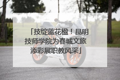 技绽蓝花楹！昆明技师学院为春城文旅添彩展职教风采
