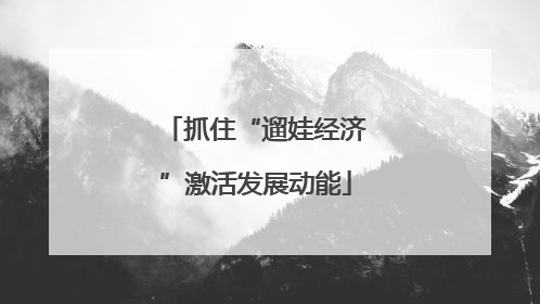 抓住“遛娃经济”激活发展动能