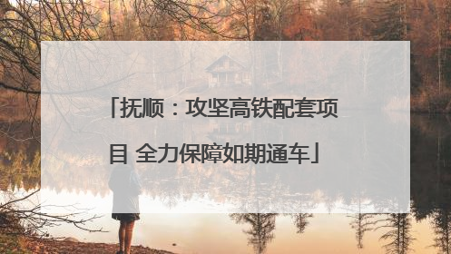 抚顺：攻坚高铁配套项目 全力保障如期通车