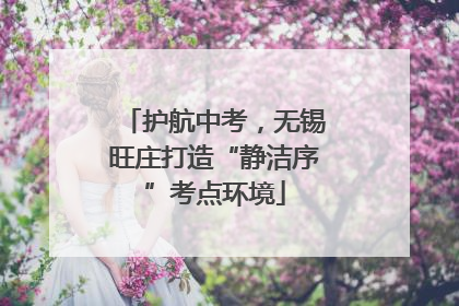 护航中考，无锡旺庄打造“静洁序”考点环境