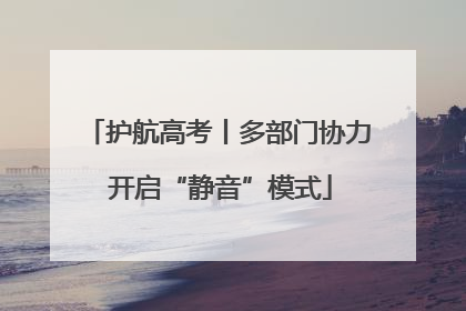 护航高考丨多部门协力 开启“静音”模式