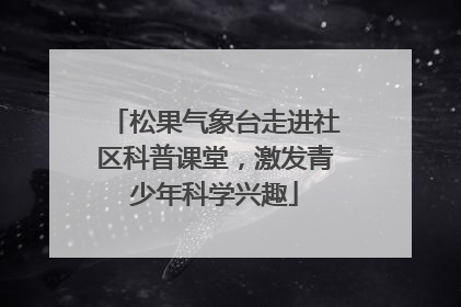 松果气象台走进社区科普课堂，激发青少年科学兴趣